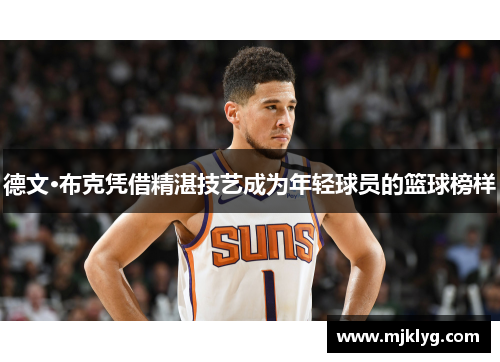 德文·布克凭借精湛技艺成为年轻球员的篮球榜样 德文·布克凭借精湛技艺成为年轻球员的篮球榜样