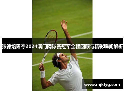 张德培勇夺2024澳门网球赛冠军全程回顾与精彩瞬间解析 张德培勇夺2024澳门网球赛冠军全程回顾与精彩瞬间解析